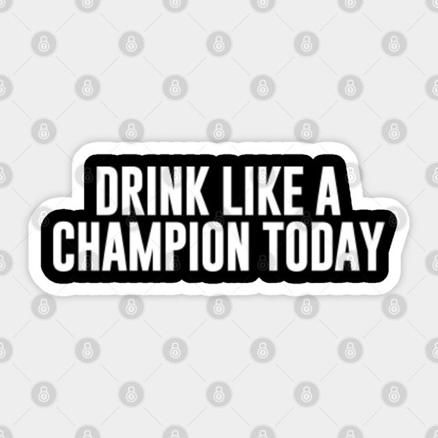 Drink Like A Champion Today - Beer Drinking Team - Sticker | TeePublic